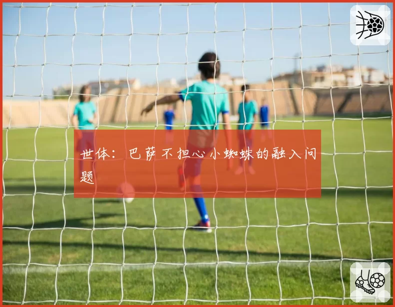 世体:巴萨不担心小蜘蛛的融入问题
