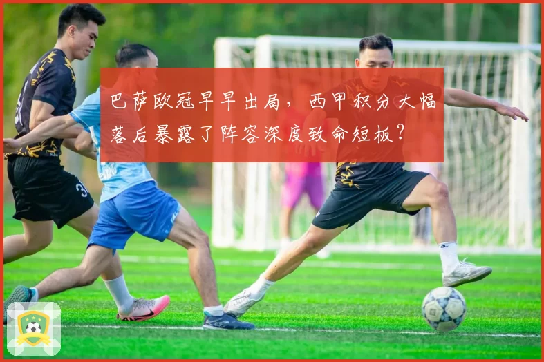 巴萨欧冠早早出局,西甲积分大幅落后暴露了阵容深度致命短板?