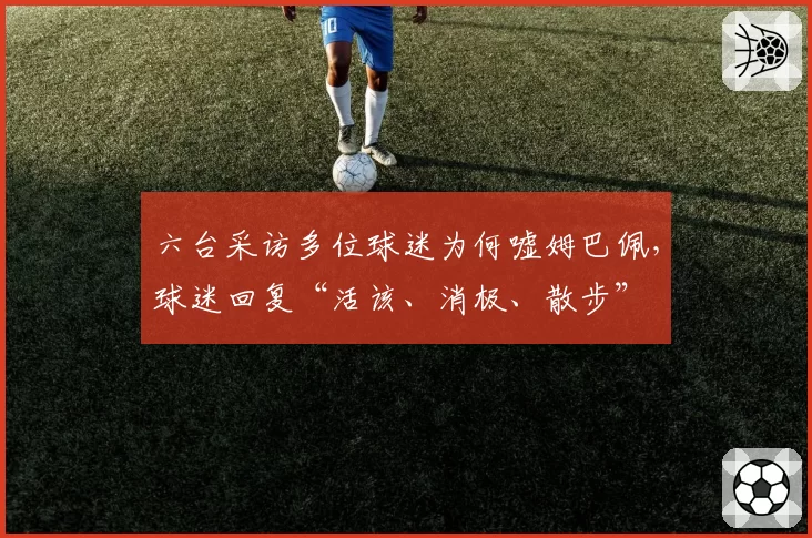 六台采访多位球迷为何嘘姆巴佩,球迷回复“活该、消极、散步”