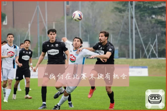 “我们在比赛末段有机会”
