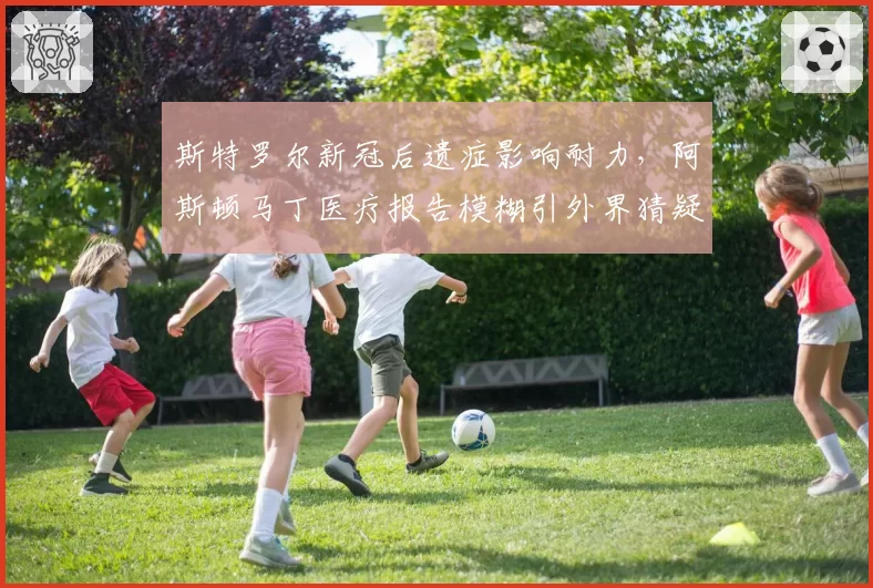 斯特罗尔新冠后遗症影响耐力，阿斯顿马丁医疗报告模糊引外界猜疑