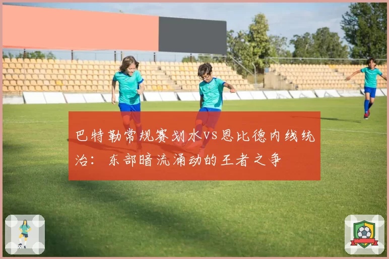 巴特勒常规赛划水vs恩比德内线统治:东部暗流涌动的王者之争