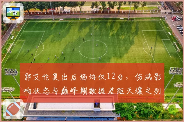 郭艾伦复出后场均仅12分,伤病影响状态与巅峰期数据差距天壤之别