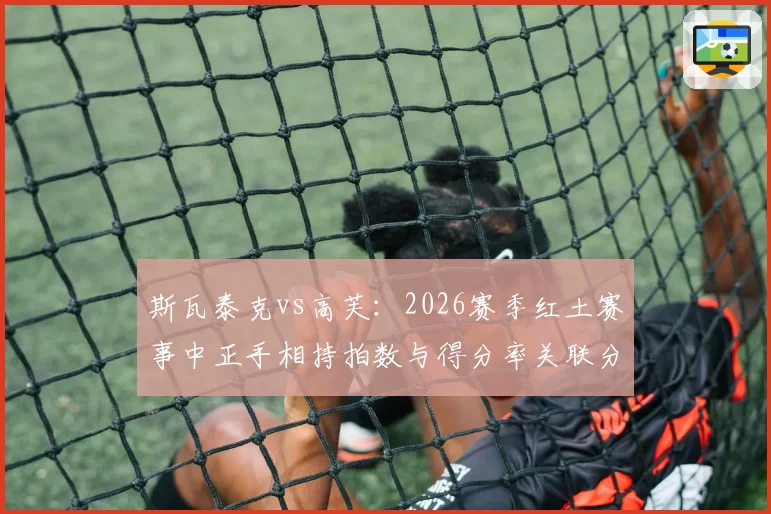 斯瓦泰克vs高芙：2026赛季红土赛事中正手相持拍数与得分率关联分析
