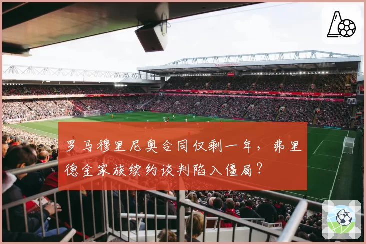 罗马穆里尼奥合同仅剩一年，弗里德金家族续约谈判陷入僵局？