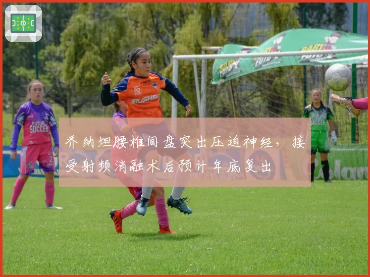 乔纳坦腰椎间盘突出压迫神经,接受射频消融术后预计年底复出