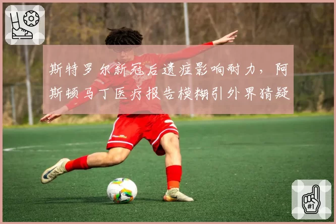 斯特罗尔新冠后遗症影响耐力,阿斯顿马丁医疗报告模糊引外界猜疑