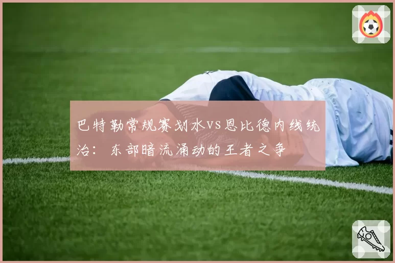 巴特勒常规赛划水vs恩比德内线统治:东部暗流涌动的王者之争