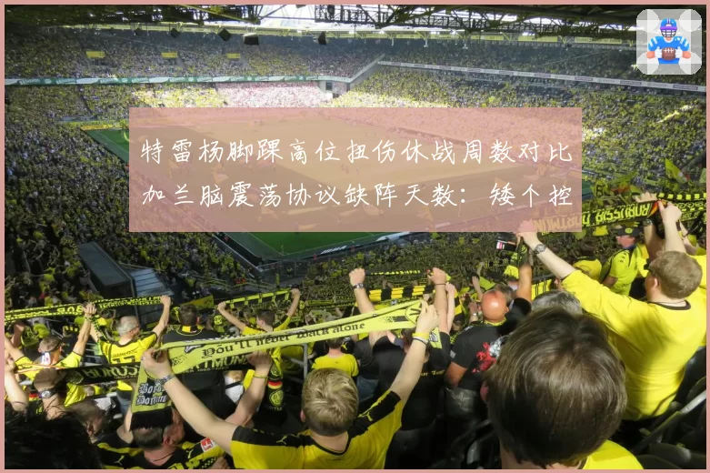特雷杨脚踝高位扭伤休战周数对比加兰脑震荡协议缺阵天数:矮个控卫的伤病魔咒