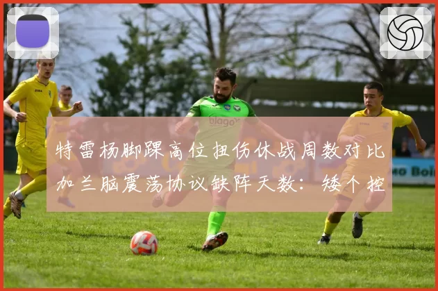 特雷杨脚踝高位扭伤休战周数对比加兰脑震荡协议缺阵天数:矮个控卫的伤病魔咒