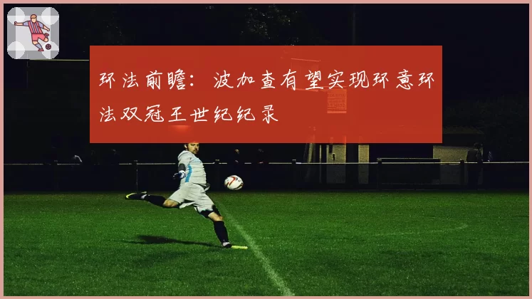 环法前瞻:波加查有望实现环意环法双冠王世纪纪录