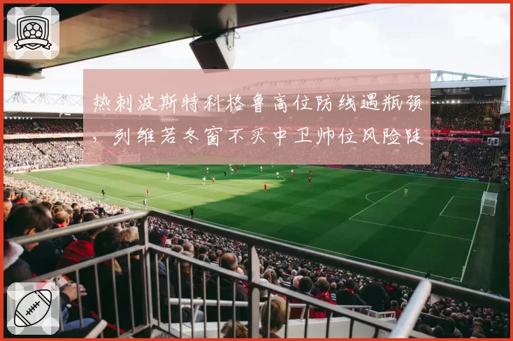 热刺波斯特科格鲁高位防线遇瓶颈，列维若冬窗不买中卫帅位风险陡增