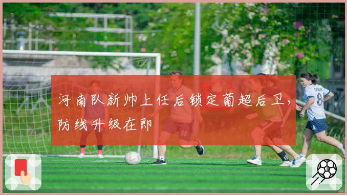 河南队新帅上任后锁定葡超后卫，防线升级在即