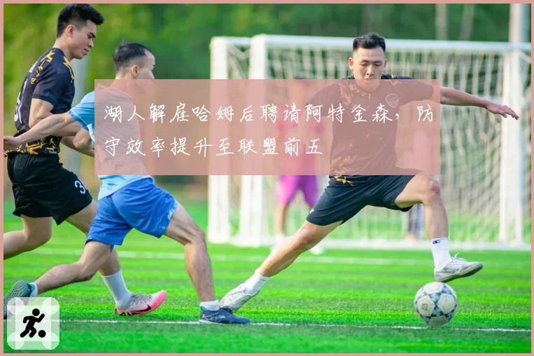 湖人解雇哈姆后聘请阿特金森,防守效率提升至联盟前五