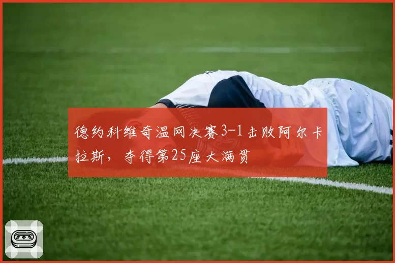 德约科维奇温网决赛3-1击败阿尔卡拉斯,夺得第25座大满贯