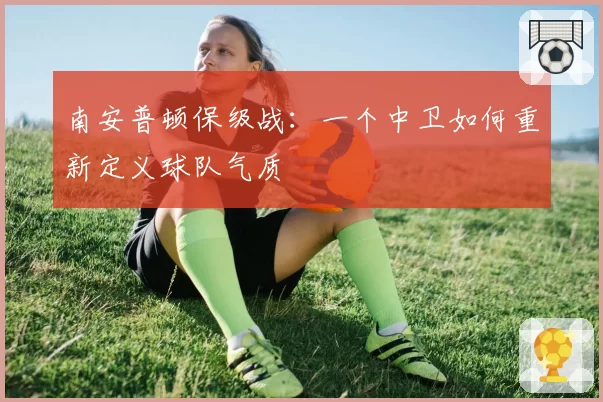 南安普顿保级战：一个中卫如何重新定义球队气质