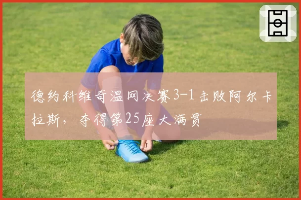 德约科维奇温网决赛3-1击败阿尔卡拉斯，夺得第25座大满贯