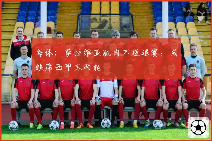 每体：萨拉维亚肌肉不适退赛，或缺席西甲末两轮