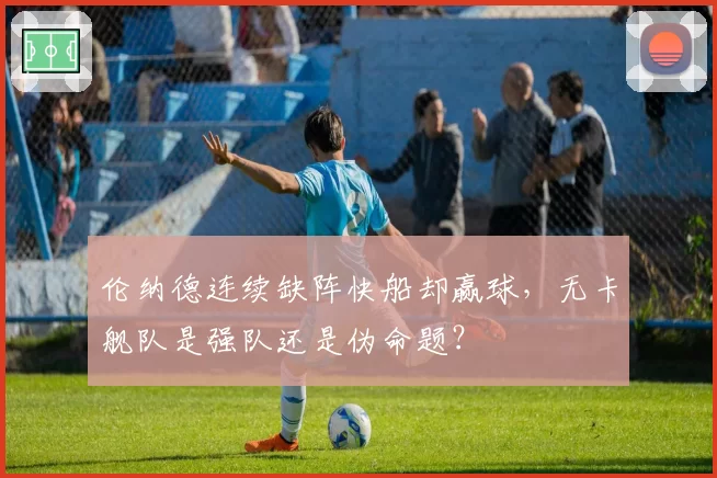伦纳德连续缺阵快船却赢球，无卡舰队是强队还是伪命题？