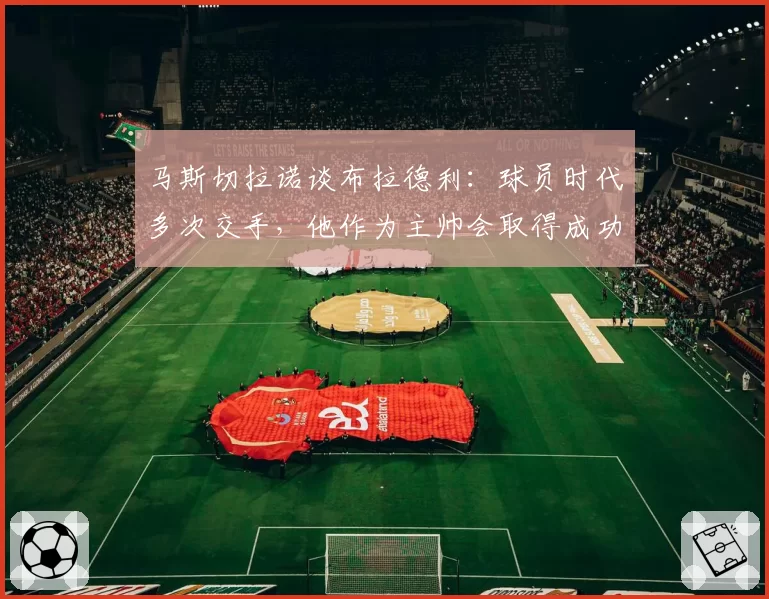 马斯切拉诺谈布拉德利：球员时代多次交手，他作为主帅会取得成功