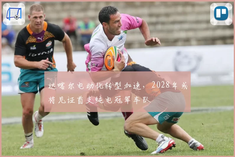 达喀尔电动化转型加速,2028年或将见证首支纯电冠军车队