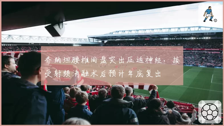 乔纳坦腰椎间盘突出压迫神经，接受射频消融术后预计年底复出