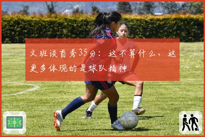 文班谈首秀35分：这不算什么，这更多体现的是球队精神