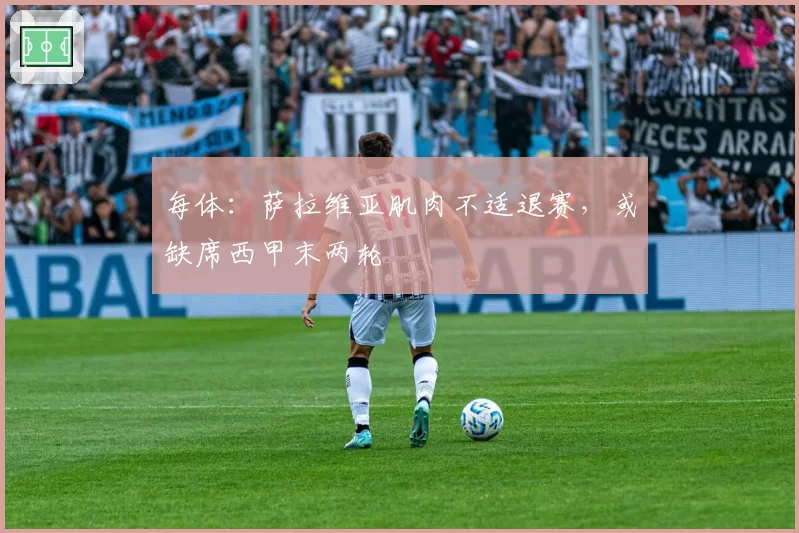 每体:萨拉维亚肌肉不适退赛,或缺席西甲末两轮