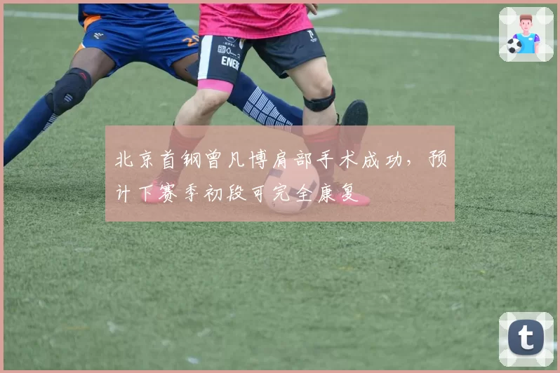 北京首钢曾凡博肩部手术成功，预计下赛季初段可完全康复