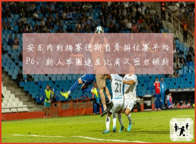 安东内利梅赛德斯首秀排位赛平均P6,新人单圈速度比肩汉密尔顿新秀季