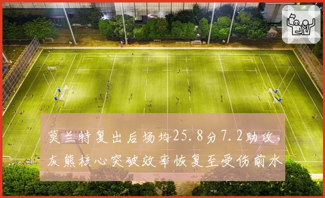 莫兰特复出后场均25.8分7.2助攻，灰熊核心突破效率恢复至受伤前水平