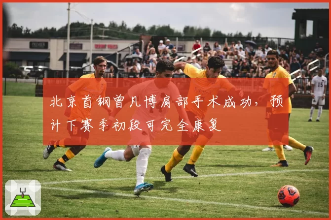 北京首钢曾凡博肩部手术成功，预计下赛季初段可完全康复